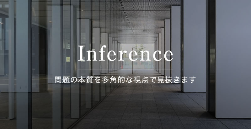 Inference - 問題の本質を多角的な視点で見抜きます
